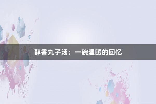 醇香丸子汤：一碗温暖的回忆