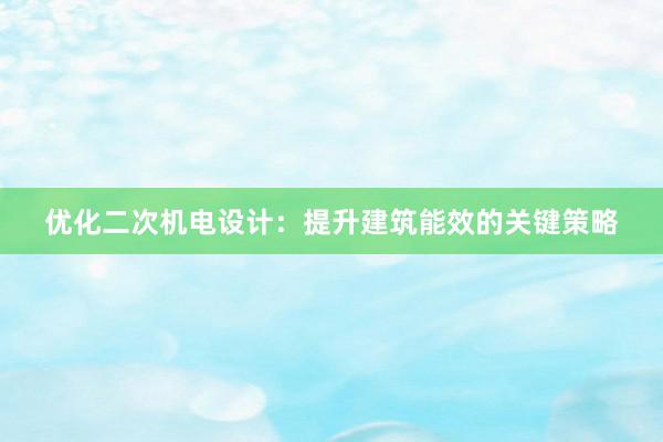 优化二次机电设计：提升建筑能效的关键策略