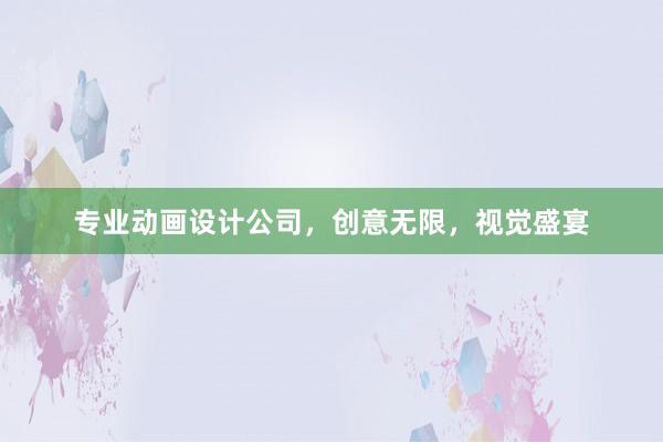 专业动画设计公司，创意无限，视觉盛宴